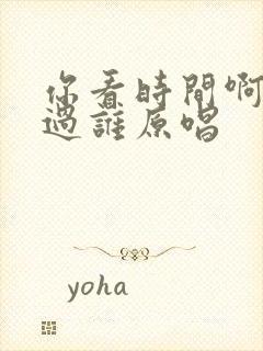 你看时间啊它等过谁原唱