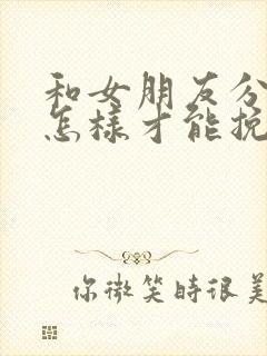 和女朋友分手了怎样才能挽回