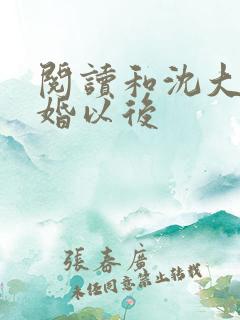 阅读和沈大佬订婚以后