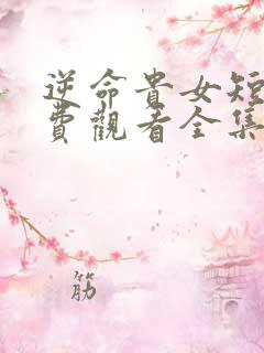 逆命贵女短剧免费观看全集