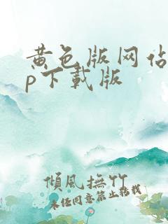 黄色版网站app下载版