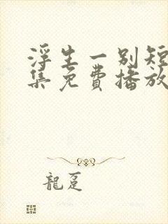 浮生一别短剧全集免费播放