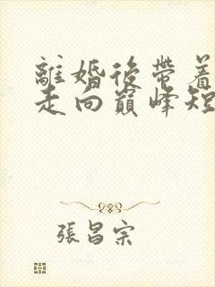 离婚后带着女儿走向巅峰短剧全集