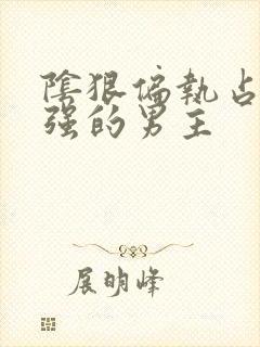 阴狠偏执占有欲强的男主