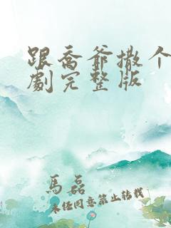 跟乔爷撒个娇短剧完整版