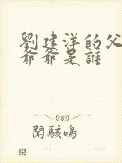 刘建洋的父亲和爷爷是谁