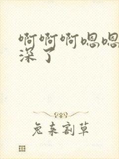 啊啊啊嗯嗯嗯太深了