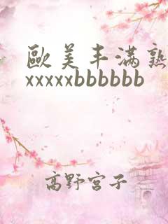 欧美丰满熟妇xxxxxxbbbbbb