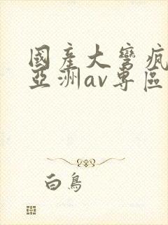 国产大弯疯狂性亚洲av专区