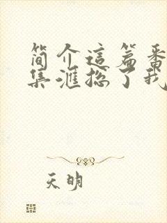 简介这篇番外锦集汇总了我所有 梦筱二