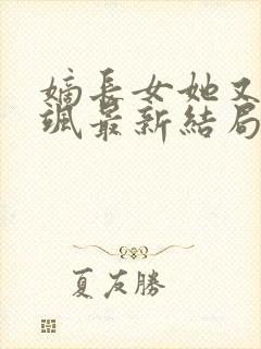 嫡长女她又美又飒最新结局