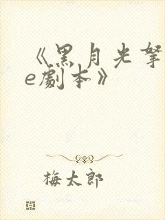 《黑月光拿稳be剧本》