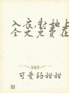 入夜,对她上瘾全文免费在哪看