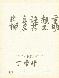 我真没想重生啊柳岸花又明小说阅读