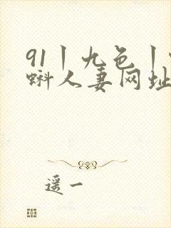 91丨九色丨蝌蚪人妻网址