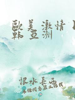 欧美 激情 日韩 亚洲