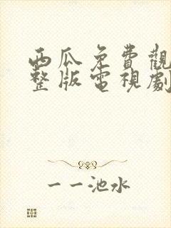 西瓜免费观看完整版电视剧