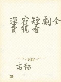 深宠短剧全集免费观看