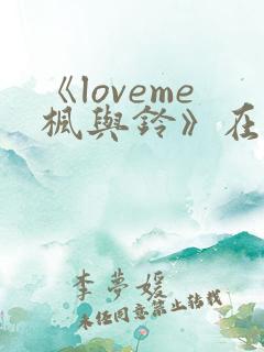 《loveme枫与铃》在线观看