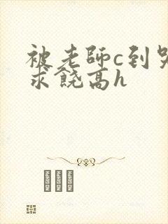 被老师c到哭着求饶高h