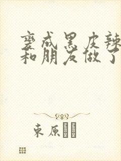 变成黑皮辣妹后和朋友做了 在线观看