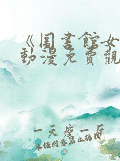 《图书馆女友》动漫免费观看全集樱花