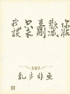 我只喜欢你的人设未删减版小说全文免费