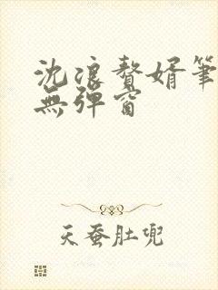 沈浪赘婿笔趣阁无弹窗