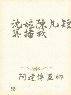 沈婉陈凡短剧全集播放