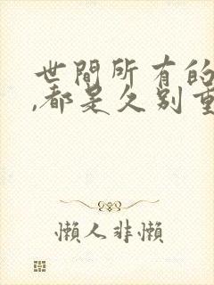 世间所有的相遇,都是久别重逢.