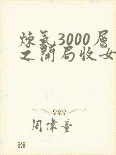 炼气3000层之开局收女帝为徒小说无弹窗