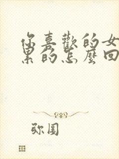 你喜欢的女生说累的怎么回复