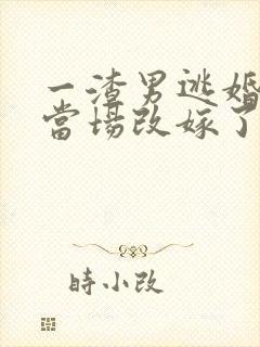 一渣男逃婚,我当场改嫁了