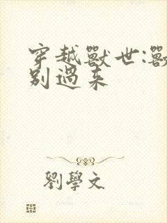 穿越兽世:兽夫别过来