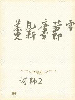 叶凡唐若雪刚刚更新章节