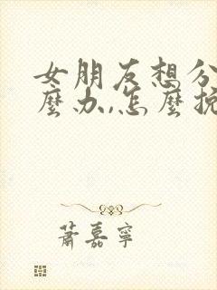 女朋友想分手怎么办,怎么挽回