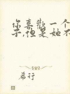 你喜欢一个女孩子,但是她不喜欢你