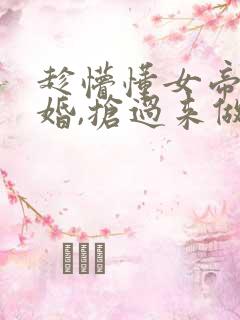 趁懵懂女帝被退婚,抢过来做老婆的小说