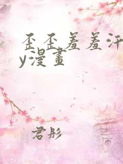 歪歪羞羞汗汗yy漫画