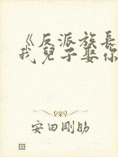 《反派族长退婚我儿子娶你》