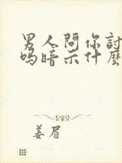 男人问你讨厌他吗暗示什么