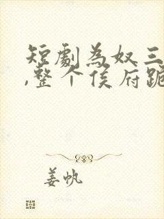 短剧为奴三年后,整个侯府跪着求我原谅