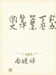 浏览器下载不了文件怎么办