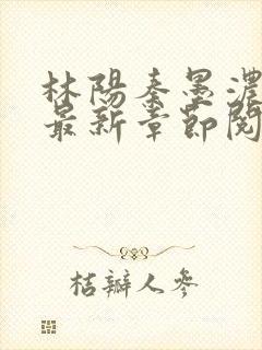 林阳秦墨浓免费最新章节阅读