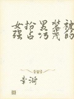 女扮男装被男主强占污蔑的小说