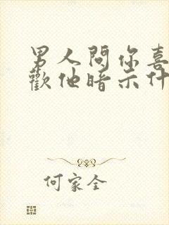 男人问你喜不喜欢他暗示什么