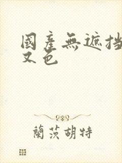 国产无遮挡又黄又色