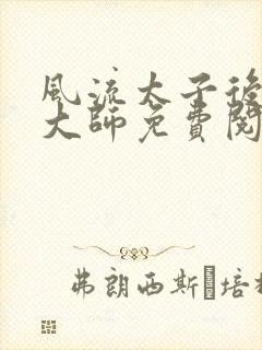 风流太子后宫萧大师免费阅读全文