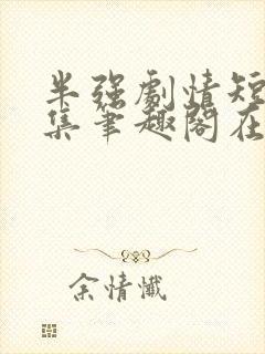 半强剧情短篇合集笔趣阁在线阅读