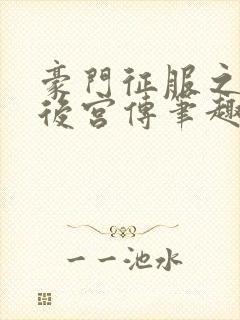 豪门征服之风云后宫传笔趣阁